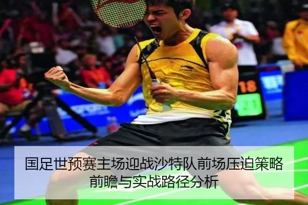 国足世预赛主场迎战沙特队前场压迫策略前瞻与实战路径分析（FBSPORTS）
