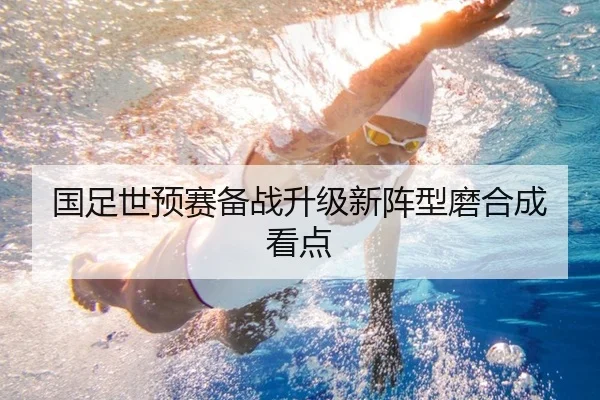 国足世预赛备战升级新阵型磨合成看点（FBSPORTS）